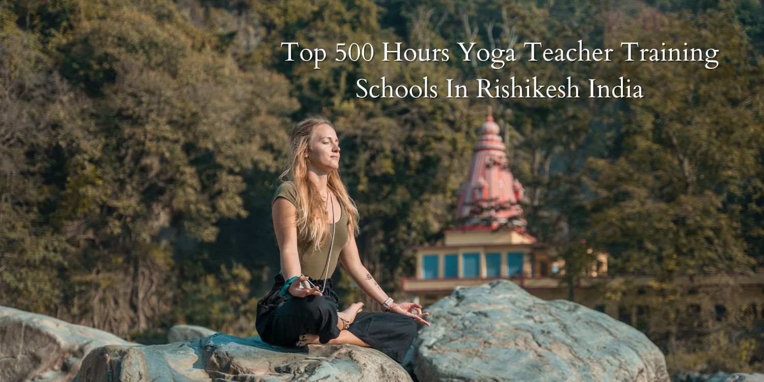 Top 500 Hours Yoga Teacher Training Schools In Rishikesh India