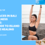 Top 5 Places in Bali for Wellness Retreats: Your Guide to Island Paradise Healing